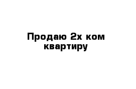 Продаю 2х ком квартиру 